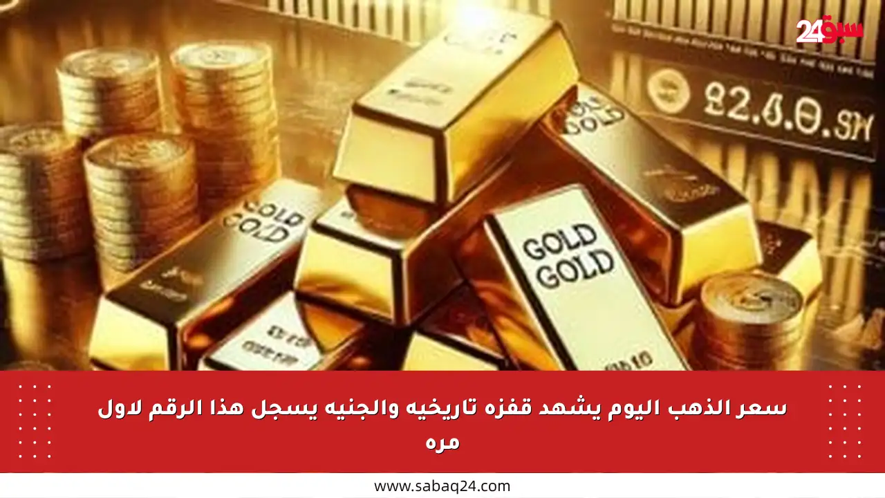 سعر الذهب اليوم يشهد قفزة تاريخية والجنيه يسجل هذا الرقم لأول مرة